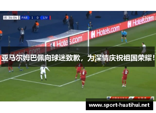亚马尔姆巴佩向球迷致歉，为深情庆祝祖国荣耀！