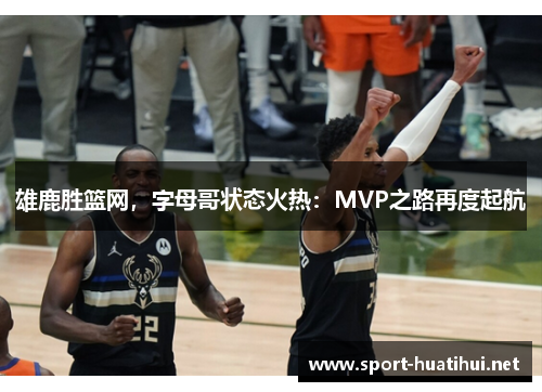 雄鹿胜篮网，字母哥状态火热：MVP之路再度起航
